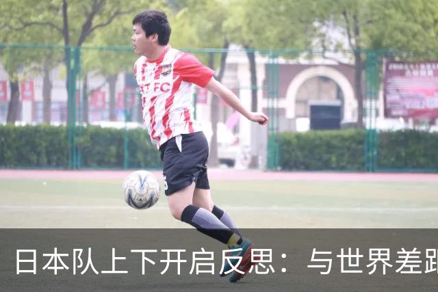 日本队上下开启反思：与世界差距很大