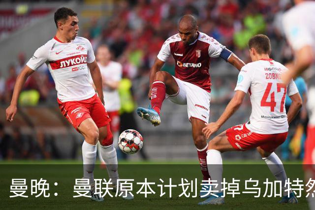 曼晚：曼联原本计划卖掉乌加特然后买新援，重伤将导致连锁反应