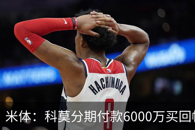 米体：科莫分期付款6000万买回帕斯，皇马有8000万回购＋50%二转